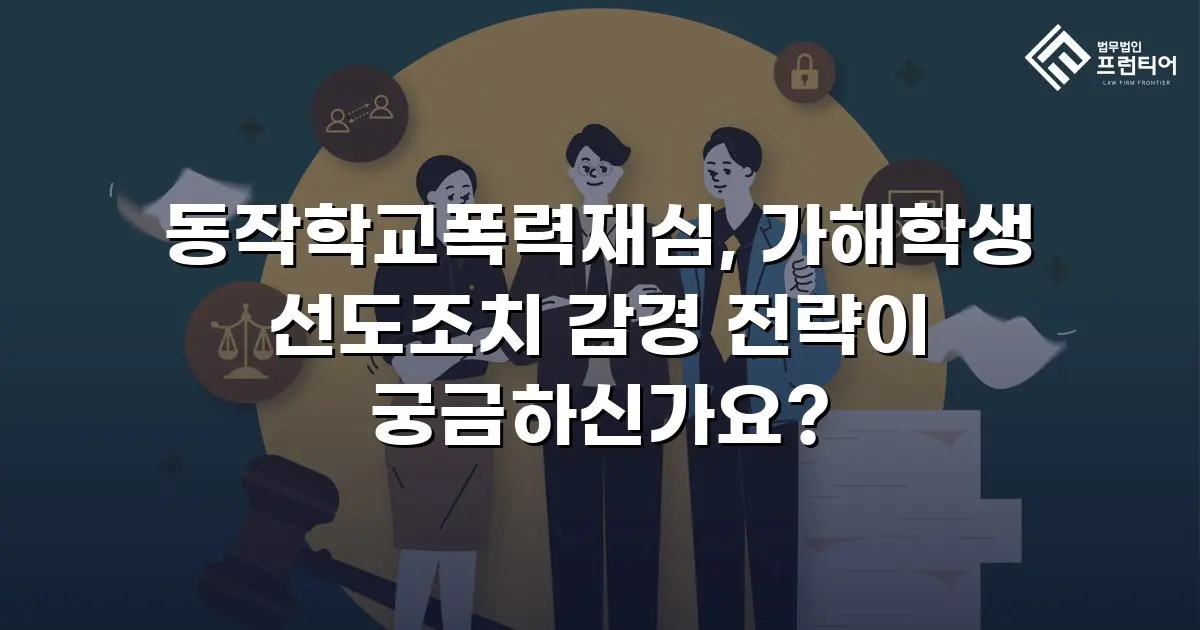 동작학교폭력재심, 가해학생 선도조치 감경 전략이 궁금하신가요?