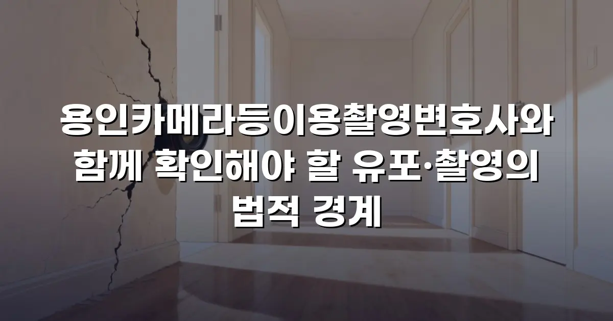 용인카메라등이용촬영변호사와 함께 확인해야 할 유포·촬영의 법적 경계