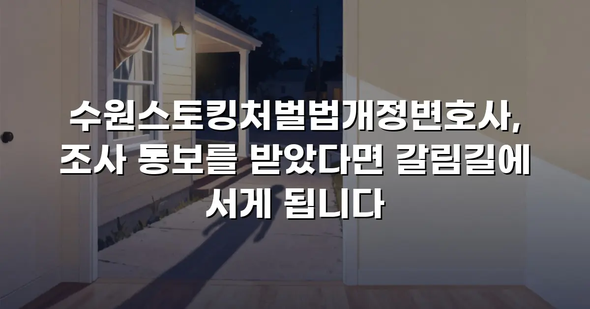 수원스토킹처벌법개정변호사, 조사 통보를 받았다면 갈림길에 서게 됩니다