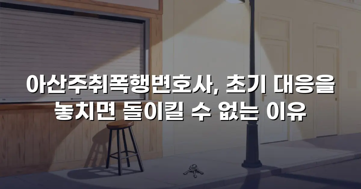 아산주취폭행변호사, 초기 대응을 놓치면 돌이킬 수 없는 이유