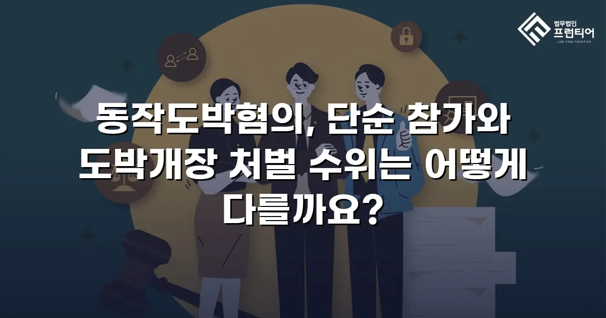 동작도박혐의, 단순 참가와 도박개장 처벌 수위는 어떻게 다를까요?