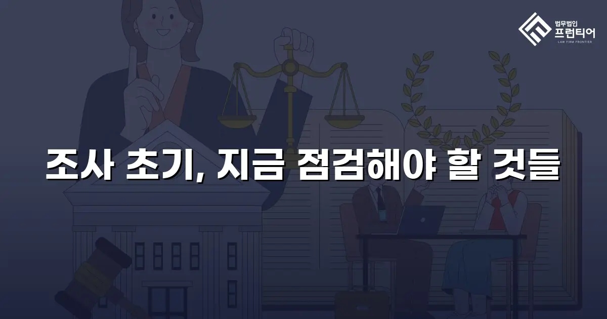 조사 초기, 지금 점검해야 할 것들