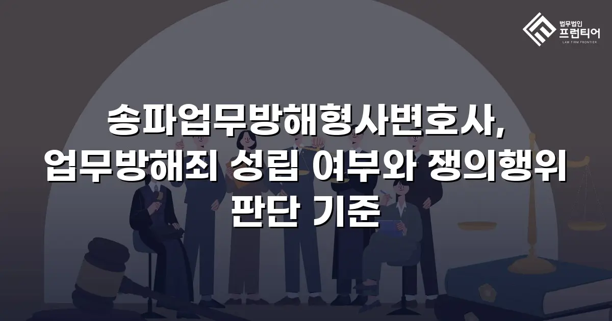 송파업무방해형사변호사, 업무방해죄 성립 여부와 쟁의행위 판단 기준