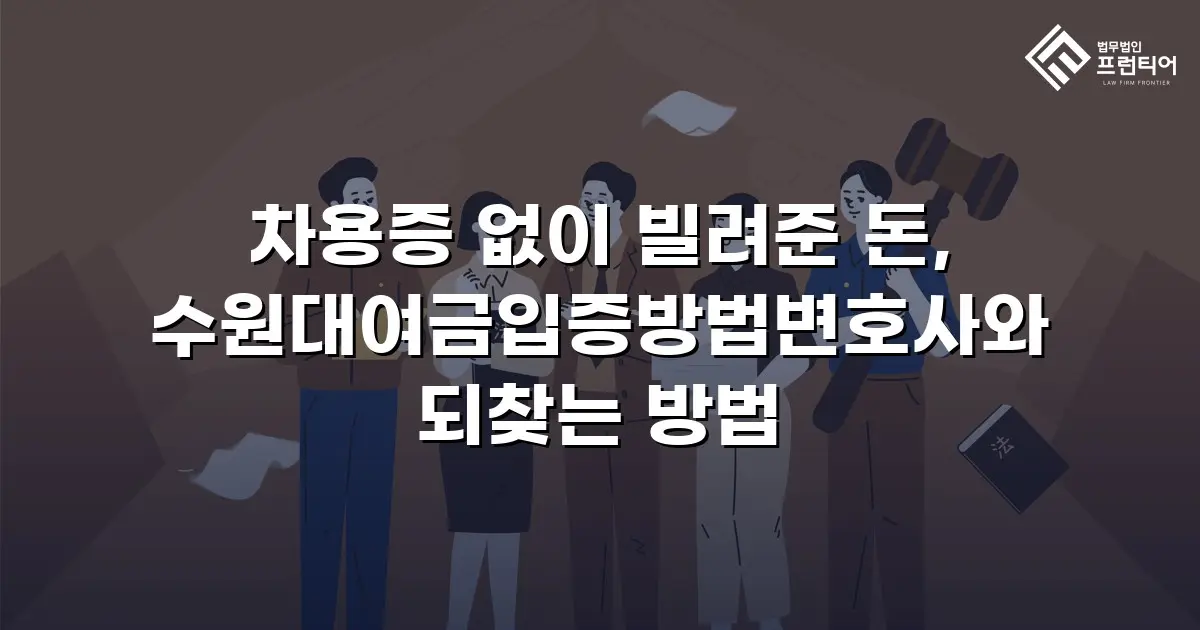 차용증 없이 빌려준 돈, 수원대여금입증방법변호사와 되찾는 방법