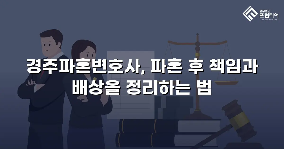 경주파혼변호사, 파혼 후 책임과 배상을 정리하는 법