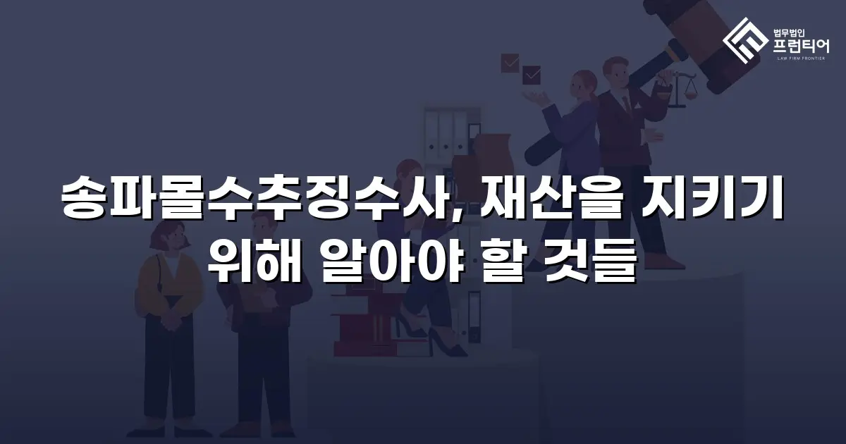 송파몰수추징수사, 재산을 지키기 위해 알아야 할 것들