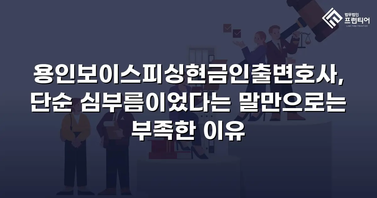용인보이스피싱현금인출변호사, 단순 심부름이었다는 말만으로는 부족한 이유