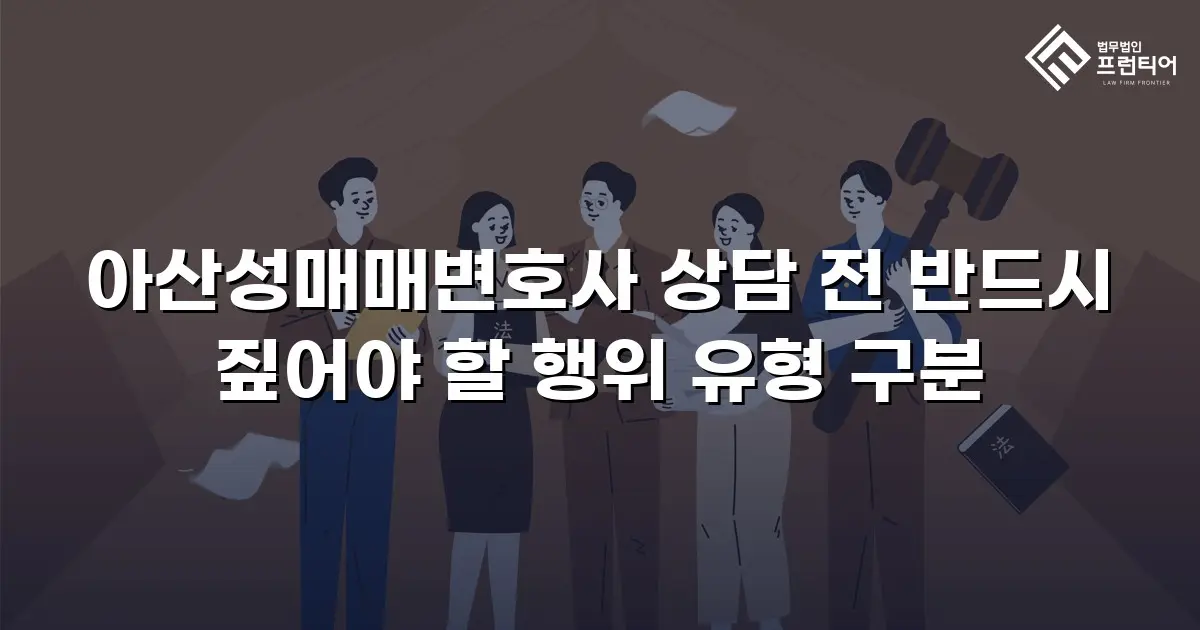아산성매매변호사 상담 전 반드시 짚어야 할 행위 유형 구분