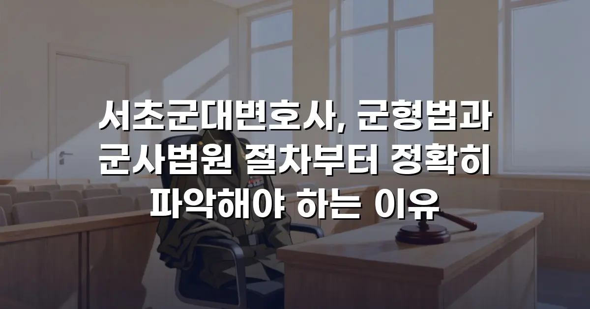 서초군대변호사, 군형법과 군사법원 절차부터 정확히 파악해야 하는 이유