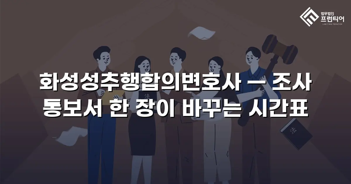 화성성추행합의변호사 — 조사 통보서 한 장이 바꾸는 시간표