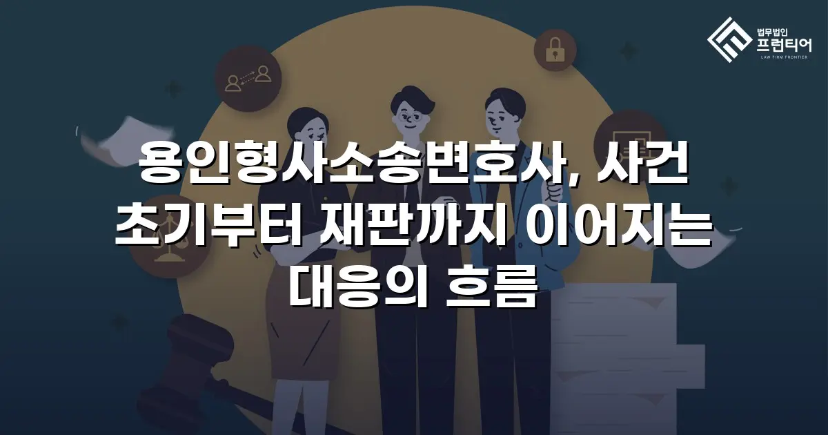 용인형사소송변호사, 사건 초기부터 재판까지 이어지는 대응의 흐름