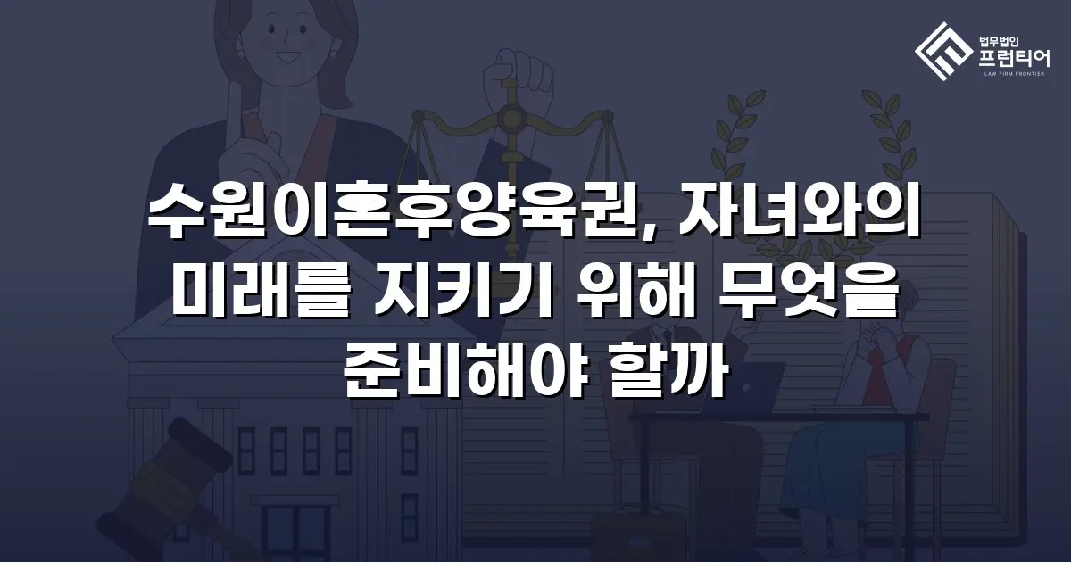 수원이혼후양육권, 자녀와의 미래를 지키기 위해 무엇을 준비해야 할까