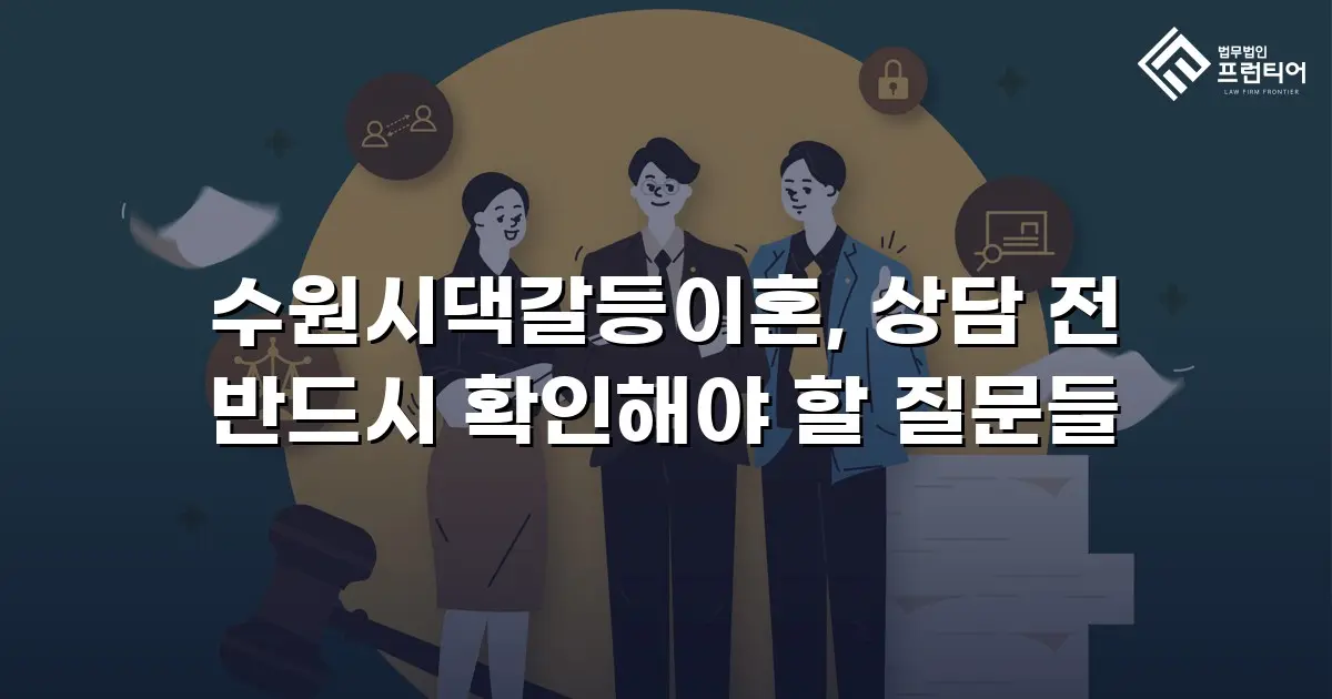 수원시댁갈등이혼, 상담 전 반드시 확인해야 할 질문들