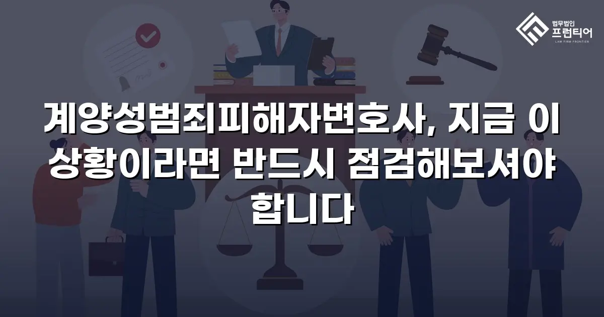 계양성범죄피해자변호사, 지금 이 상황이라면 반드시 점검해보셔야 합니다