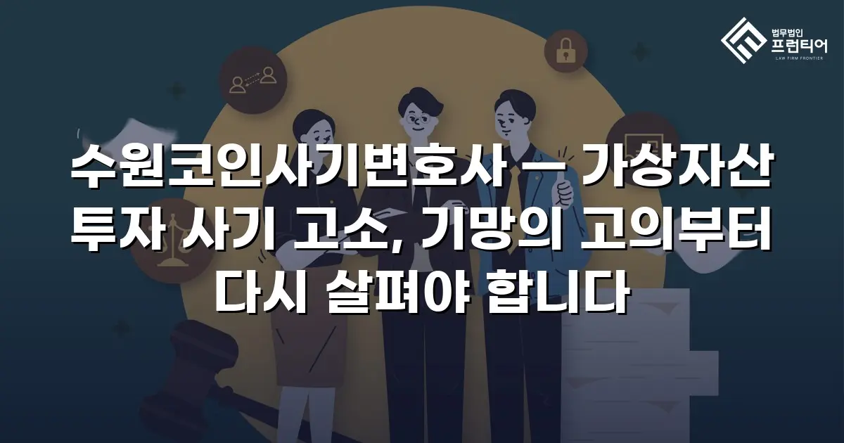 수원코인사기변호사 — 가상자산 투자 사기 고소, 기망의 고의부터 다시 살펴야 합니다