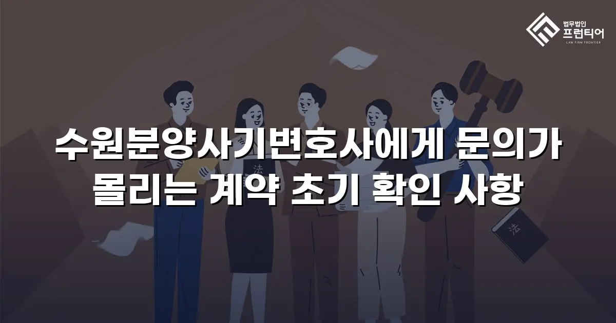 수원분양사기변호사에게 문의가 몰리는 계약 초기 확인 사항