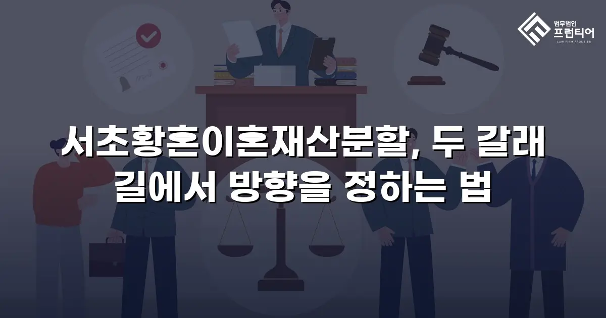 서초황혼이혼재산분할, 두 갈래 길에서 방향을 정하는 법
