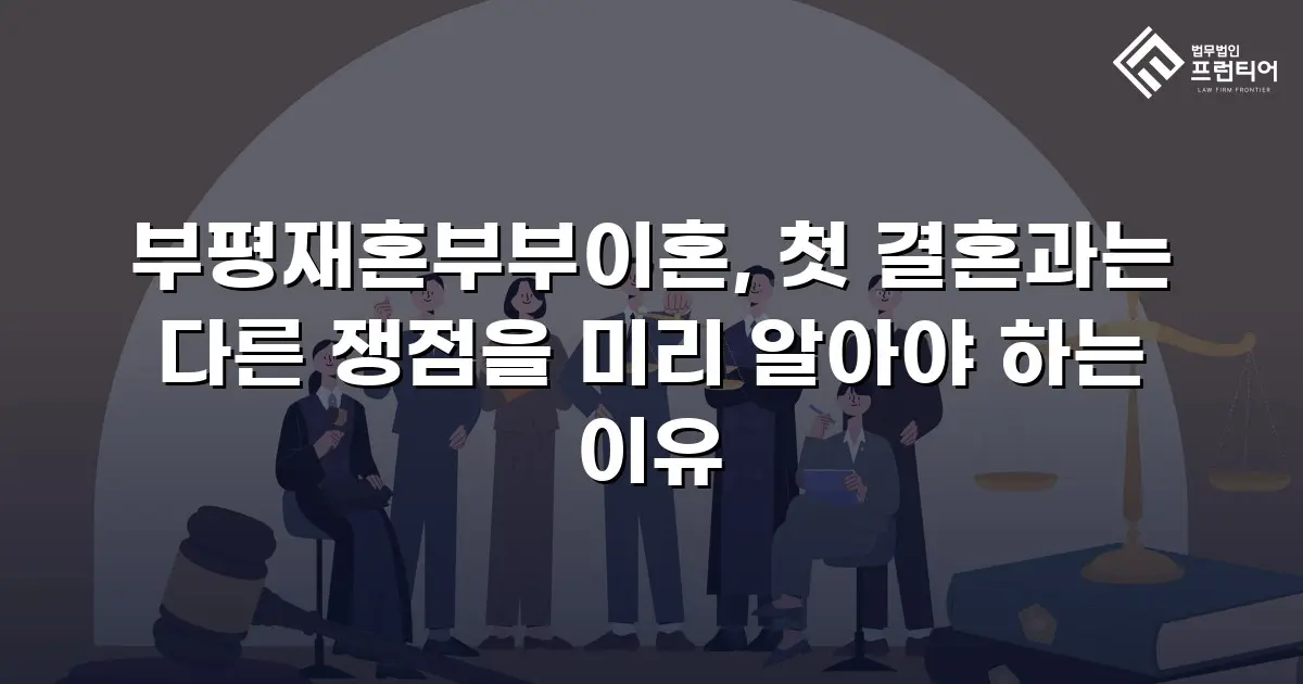 부평재혼부부이혼, 첫 결혼과는 다른 쟁점을 미리 알아야 하는 이유