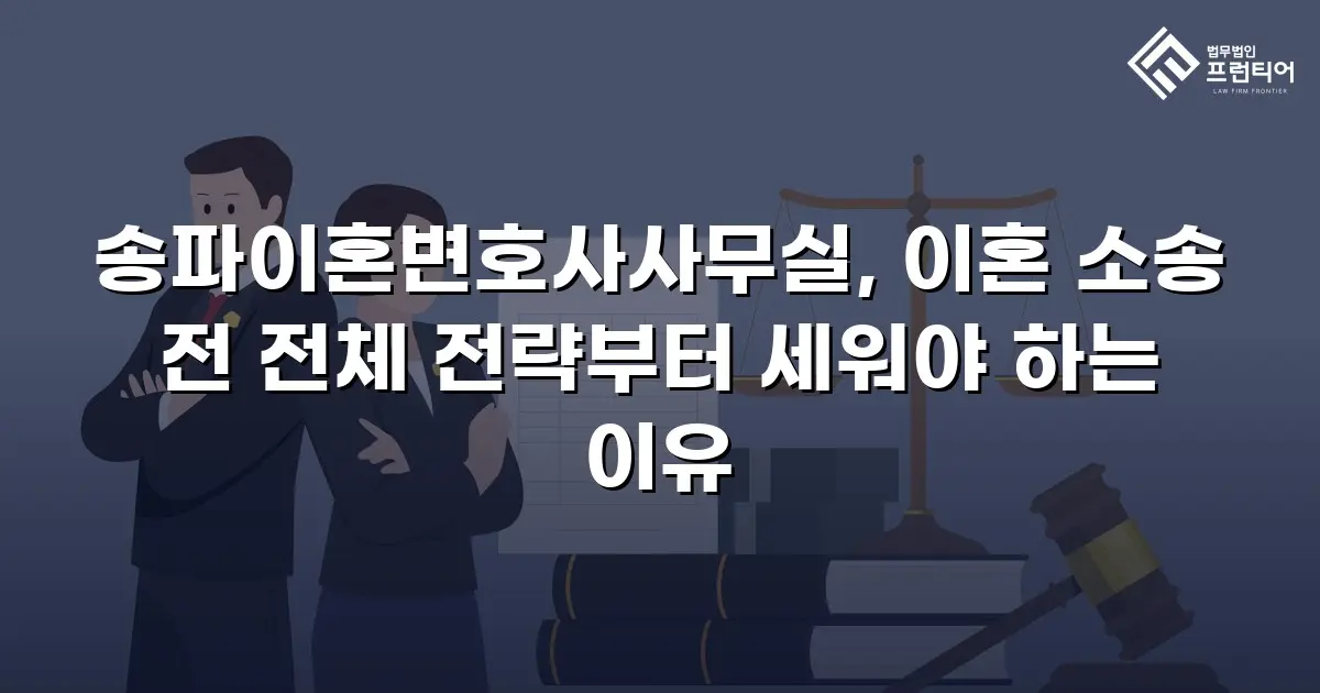 송파이혼변호사사무실, 이혼 소송 전 전체 전략부터 세워야 하는 이유
