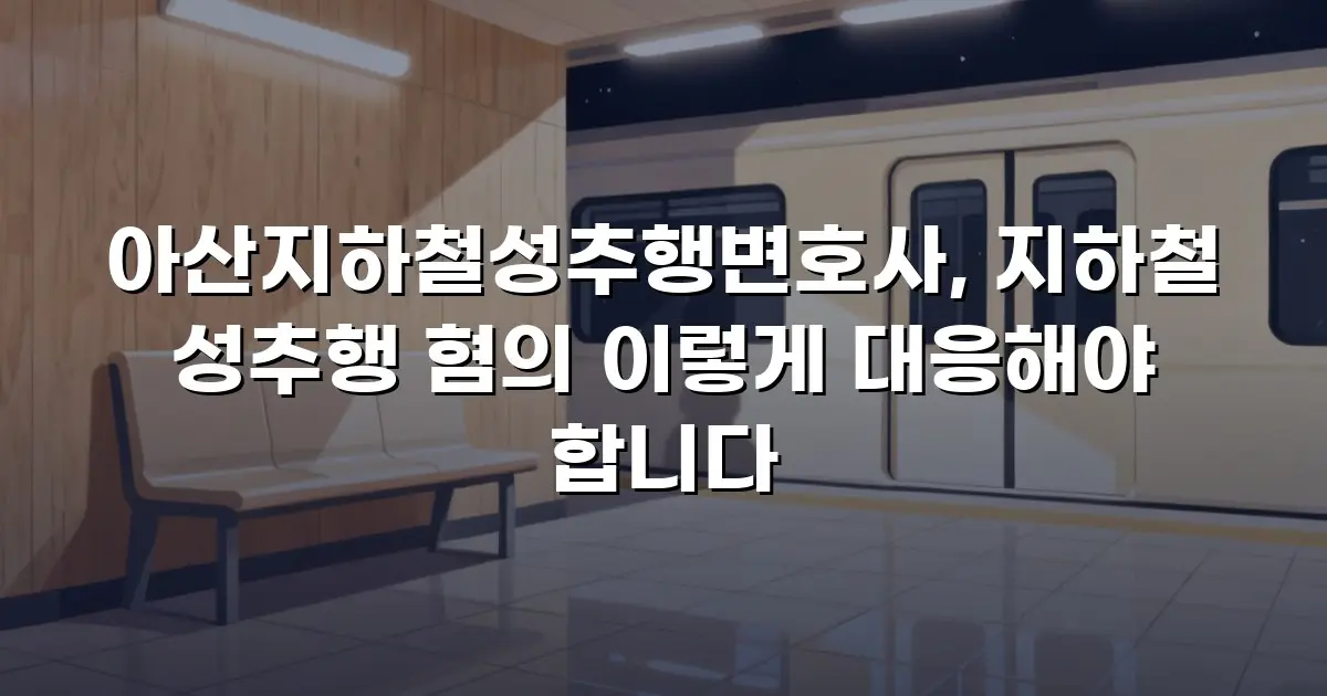 아산지하철성추행변호사, 지하철 성추행 혐의 이렇게 대응해야 합니다