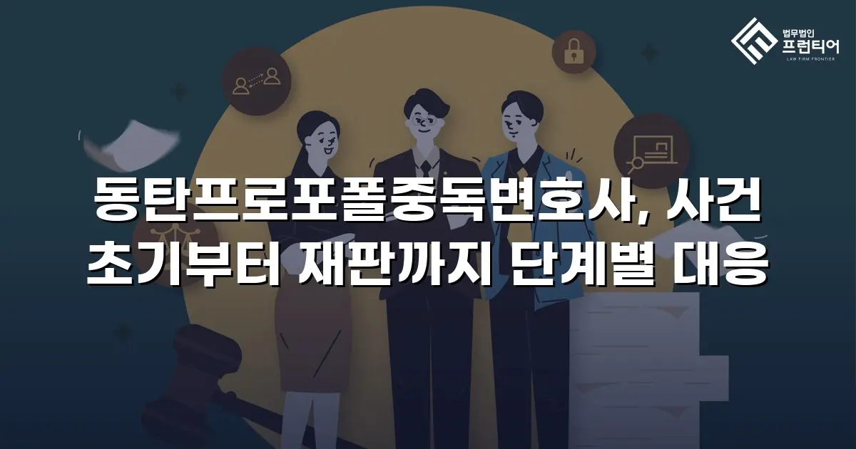 동탄프로포폴중독변호사, 사건 초기부터 재판까지 단계별 대응