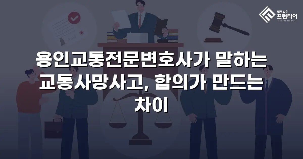 용인교통전문변호사가 말하는 교통사망사고, 합의가 만드는 차이