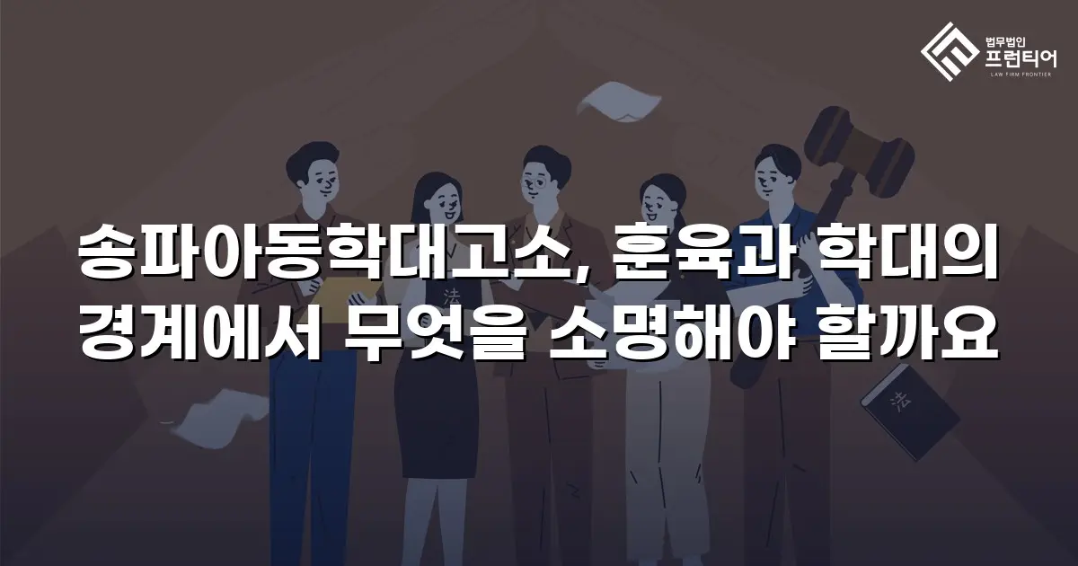 송파아동학대고소, 훈육과 학대의 경계에서 무엇을 소명해야 할까요