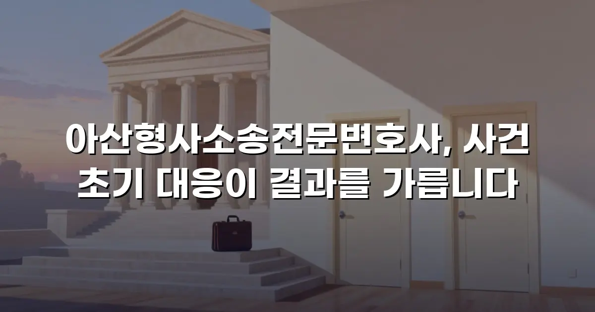 아산형사소송전문변호사, 사건 초기 대응이 결과를 가릅니다