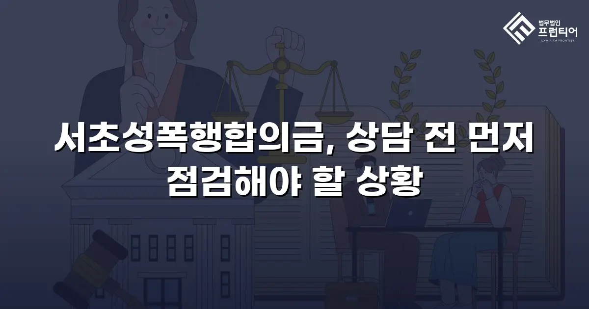 서초성폭행합의금, 상담 전 먼저 점검해야 할 상황
