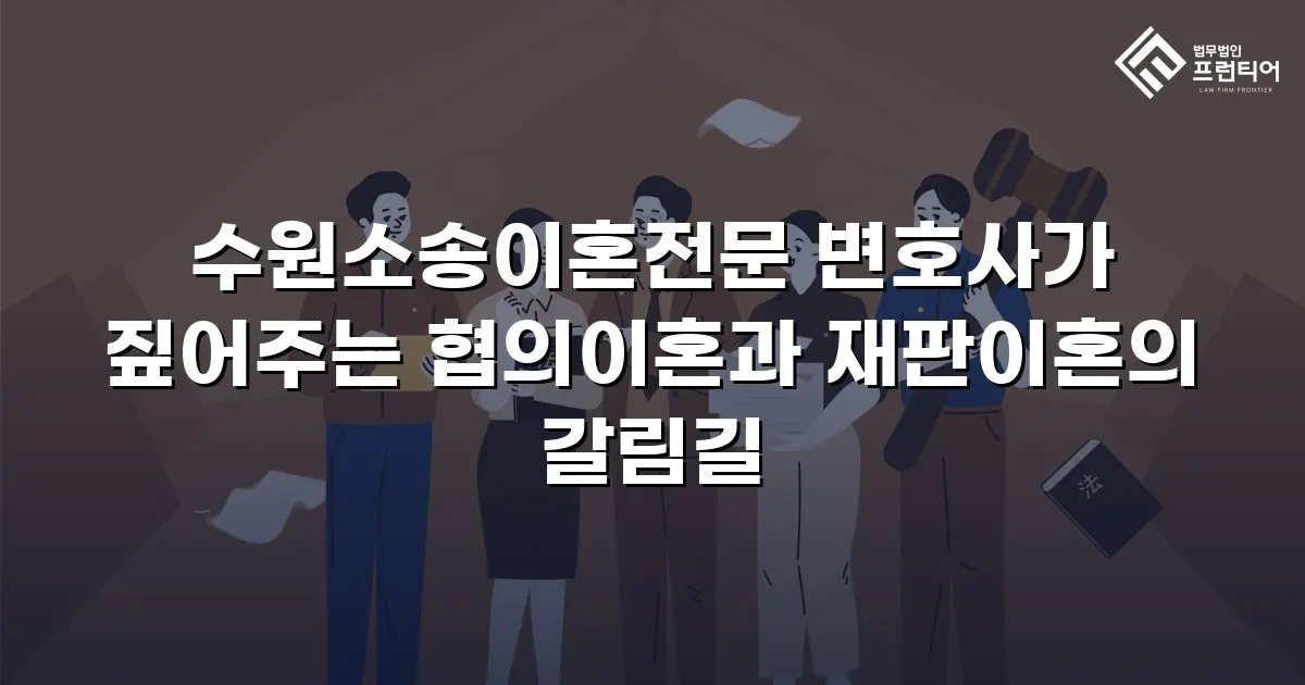 수원소송이혼전문 변호사가 짚어주는 협의이혼과 재판이혼의 갈림길