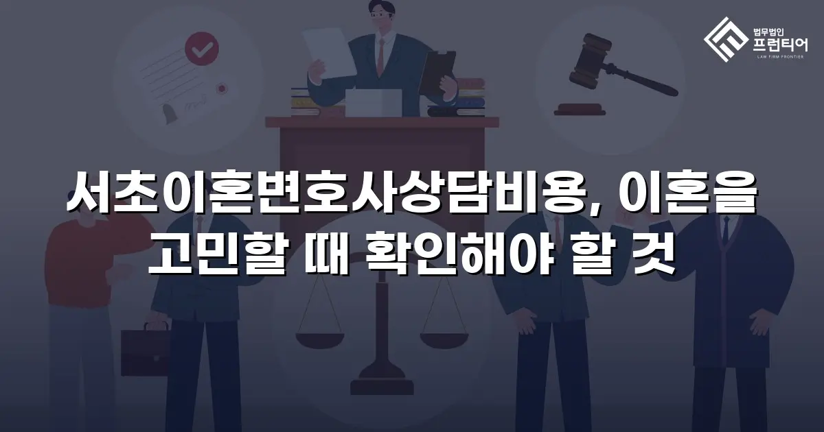 서초이혼변호사상담비용, 이혼을 고민할 때 확인해야 할 것