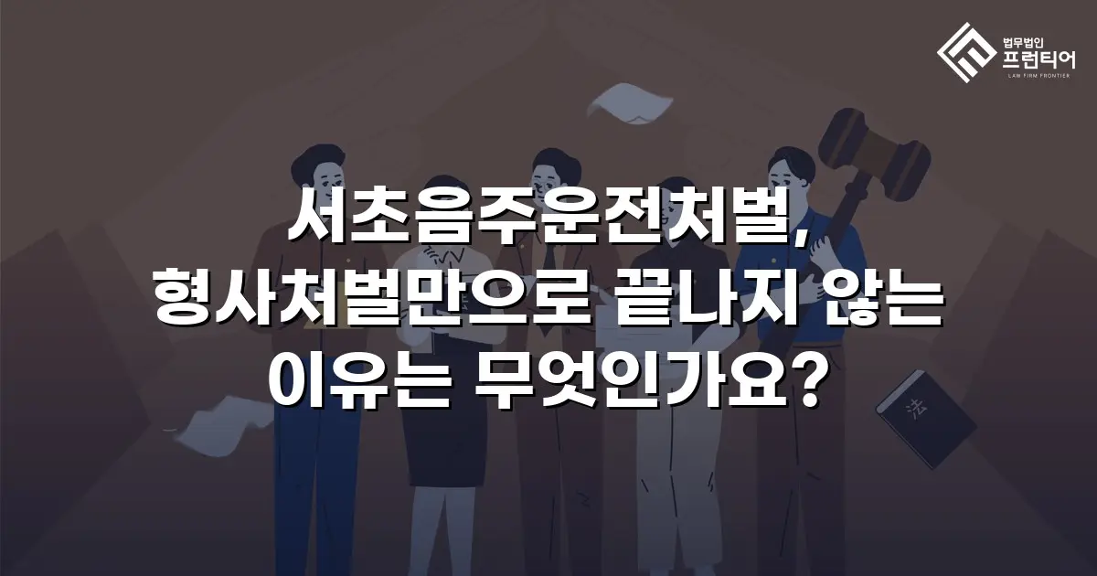 서초음주운전처벌, 형사처벌만으로 끝나지 않는 이유는 무엇인가요?