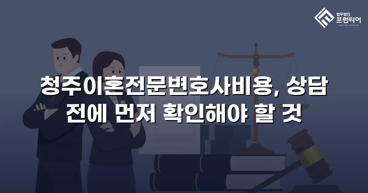 청주이혼전문변호사비용, 상담 전에 먼저 확인해야 할 것