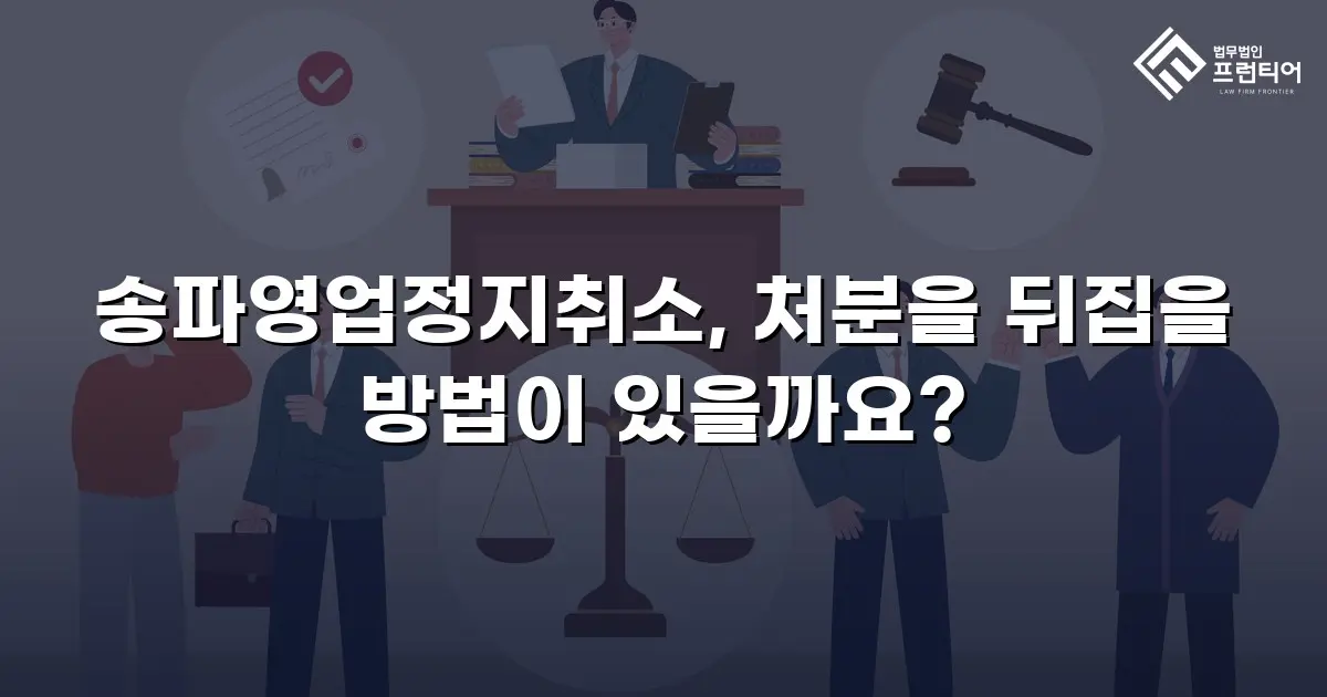 송파영업정지취소, 처분을 뒤집을 방법이 있을까요?