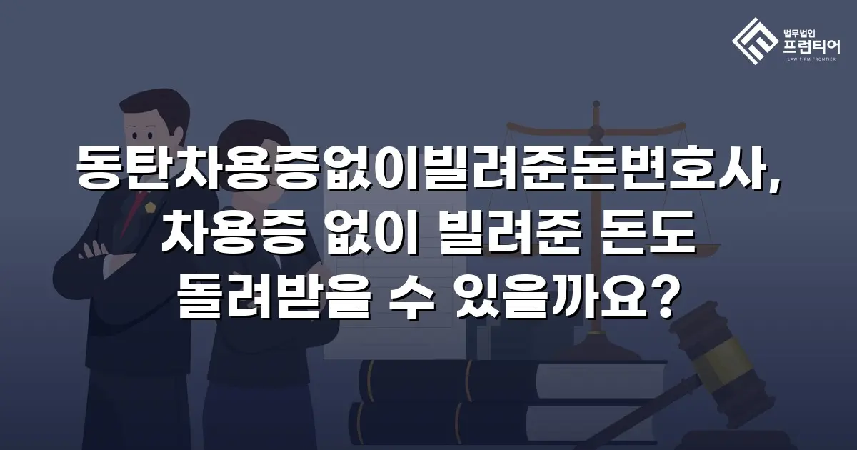 동탄차용증없이빌려준돈변호사, 차용증 없이 빌려준 돈도 돌려받을 수 있을까요?