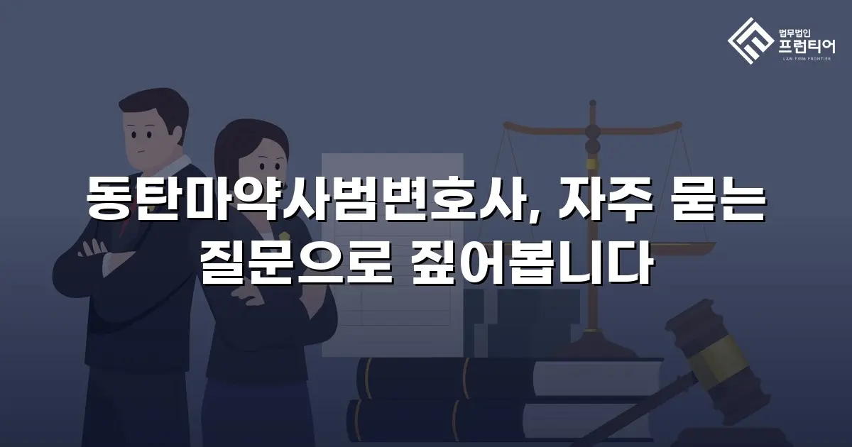 동탄마약사범변호사, 자주 묻는 질문으로 짚어봅니다