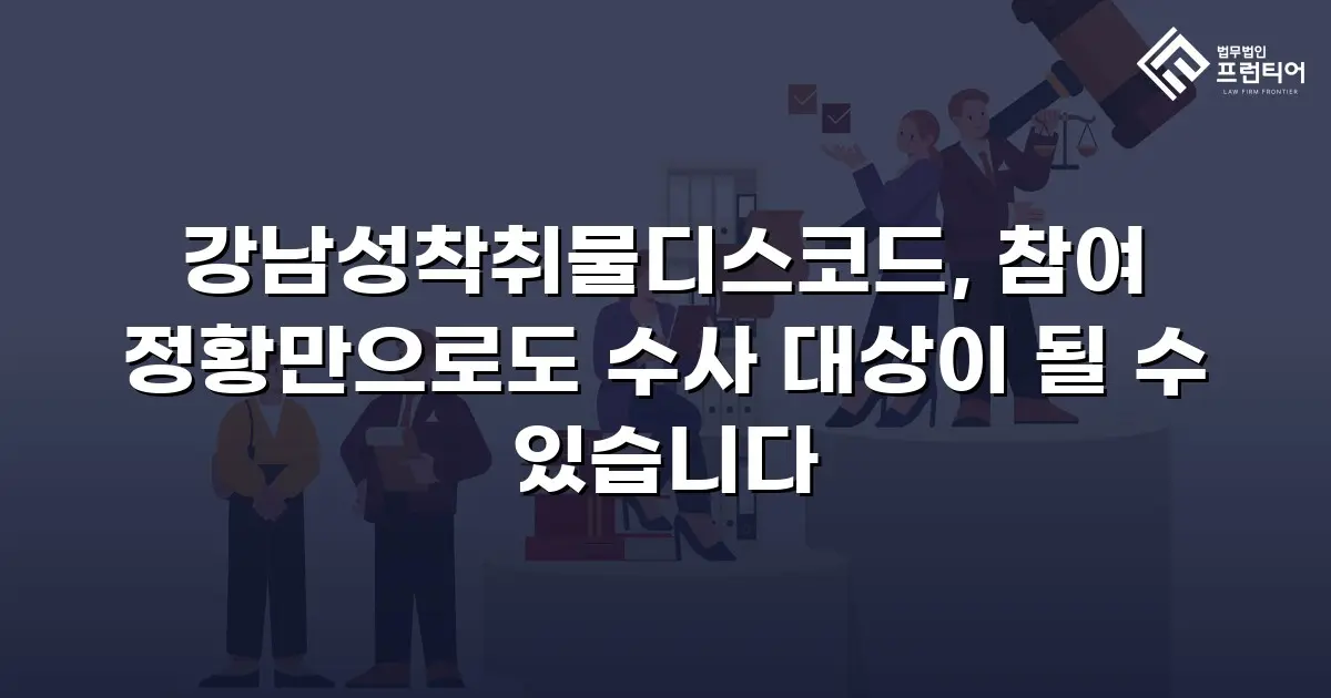 강남성착취물디스코드, 참여 정황만으로도 수사 대상이 될 수 있습니다