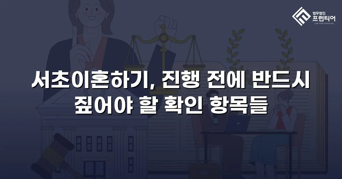 서초이혼하기, 진행 전에 반드시 짚어야 할 확인 항목들