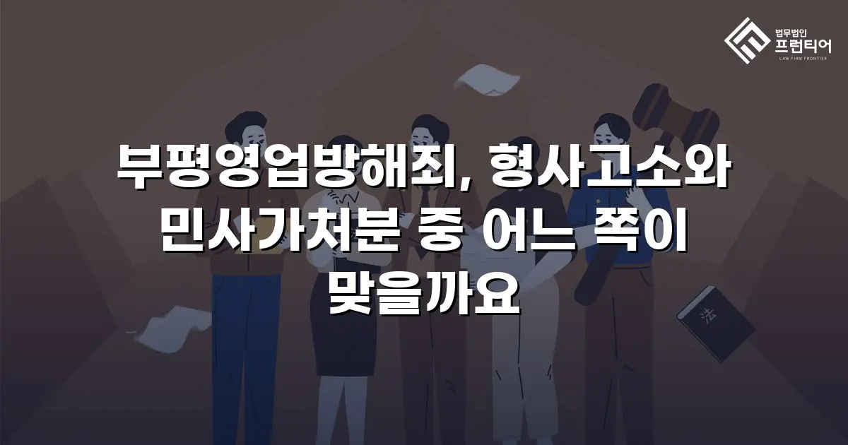 부평영업방해죄, 형사고소와 민사가처분 중 어느 쪽이 맞을까요