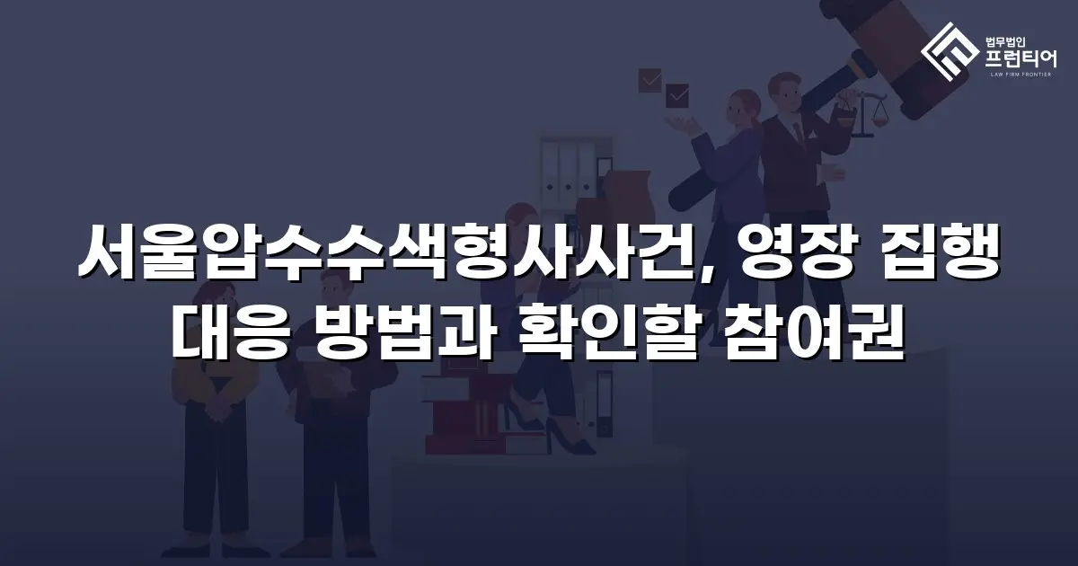 서울압수수색형사사건, 영장 집행 대응 방법과 확인할 참여권