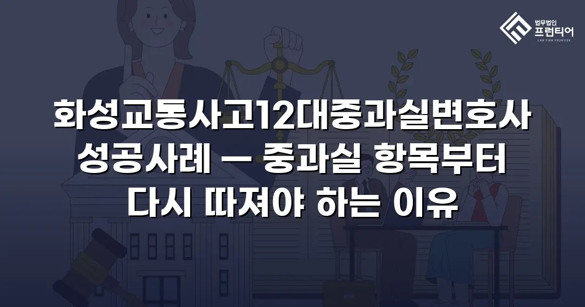 화성교통사고12대중과실변호사 성공사례 — 중과실 항목부터 다시 따져야 하는 이유
