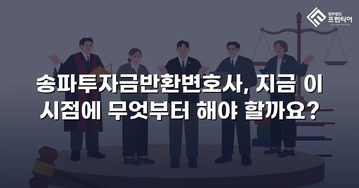 송파투자금반환변호사, 지금 이 시점에 무엇부터 해야 할까요?
