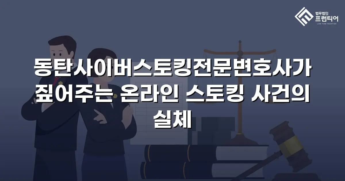 동탄사이버스토킹전문변호사가 짚어주는 온라인 스토킹 사건의 실체