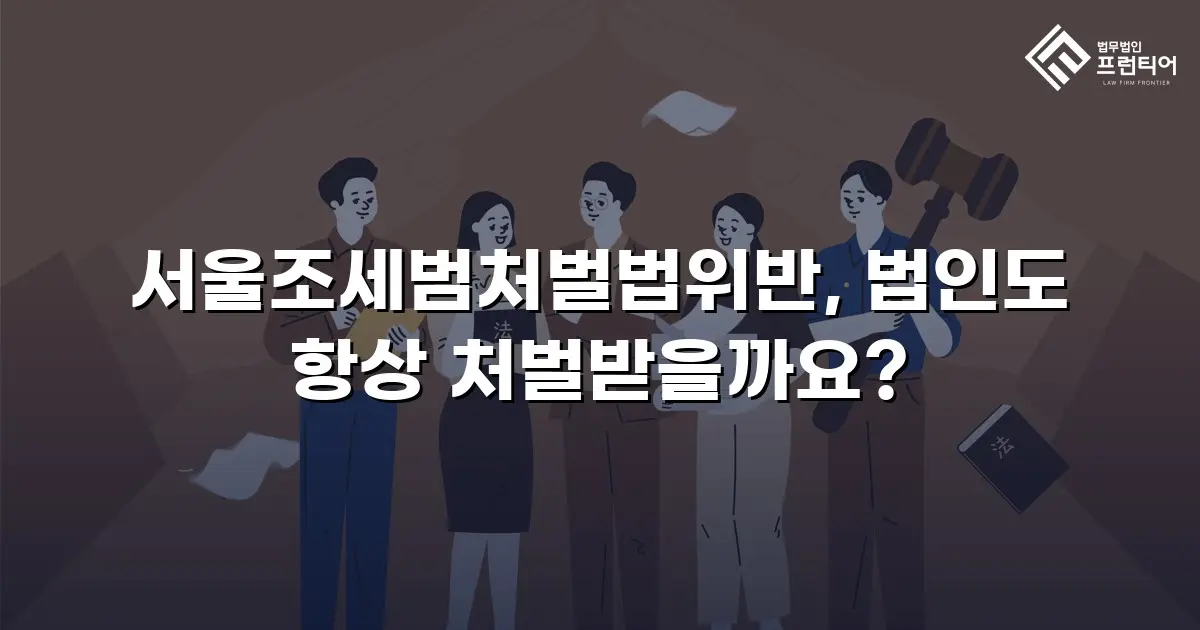 서울조세범처벌법위반, 법인도 항상 처벌받을까요?