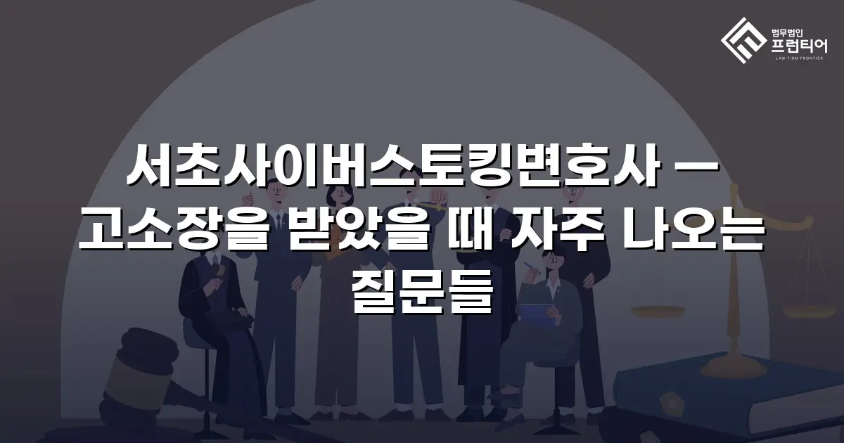 서초사이버스토킹변호사 — 고소장을 받았을 때 자주 나오는 질문들
