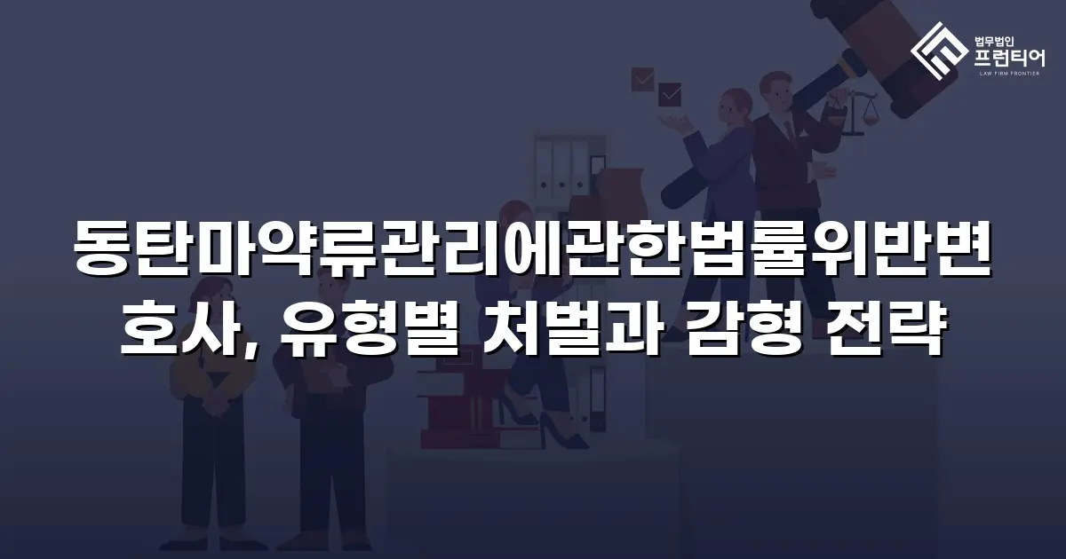 동탄마약류관리에관한법률위반변호사, 유형별 처벌과 감형 전략