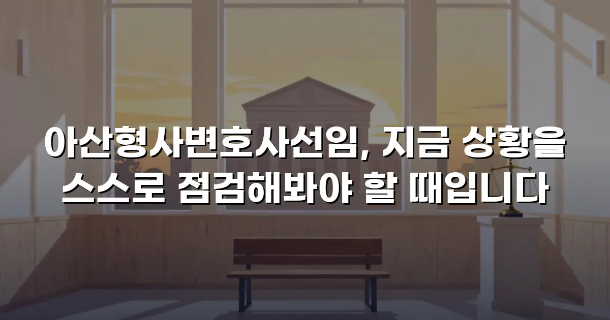 아산형사변호사선임, 지금 상황을 스스로 점검해봐야 할 때입니다