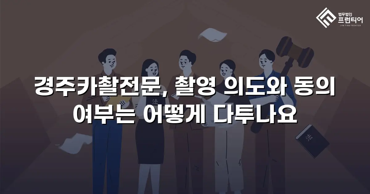 경주카촬전문, 촬영 의도와 동의 여부는 어떻게 다투나요