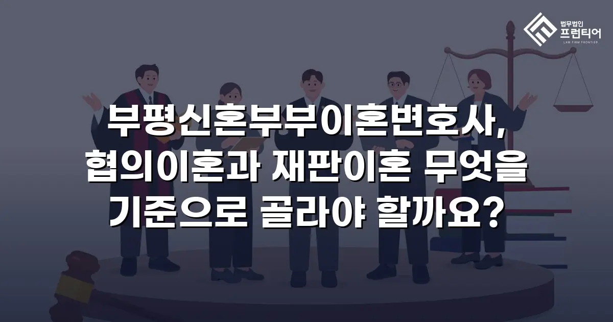 부평신혼부부이혼변호사, 협의이혼과 재판이혼 무엇을 기준으로 골라야 할까요?