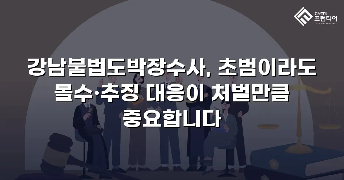 강남불법도박장수사, 초범이라도 몰수·추징 대응이 처벌만큼 중요합니다